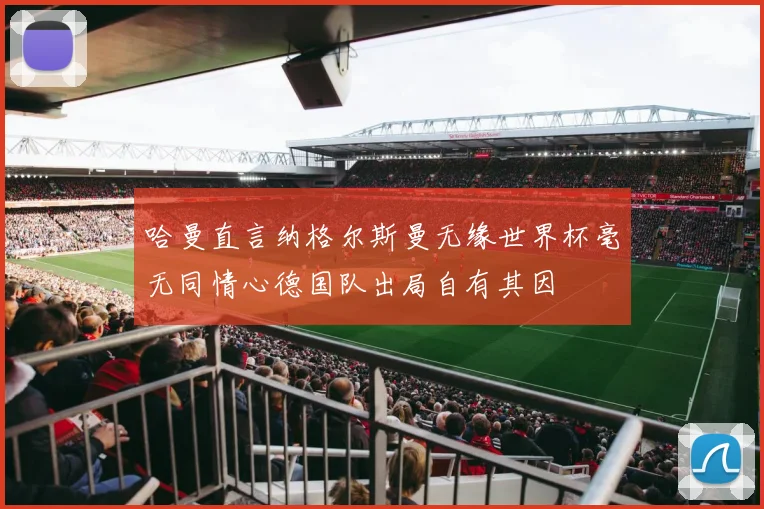 哈曼直言纳格尔斯曼无缘世界杯毫无同情心德国队出局自有其因