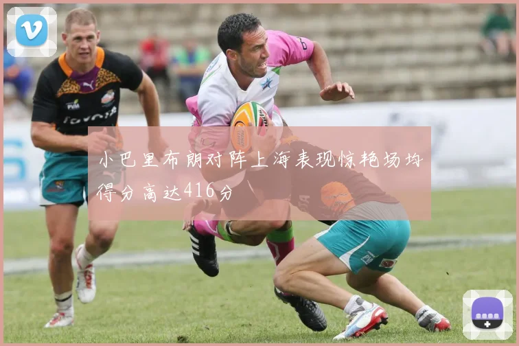 小巴里布朗对阵上海表现惊艳场均得分高达416分
