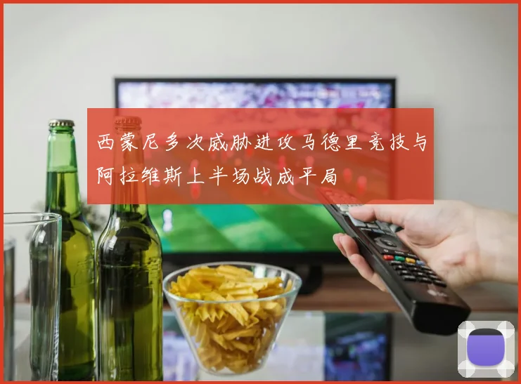 西蒙尼多次威胁进攻马德里竞技与阿拉维斯上半场战成平局