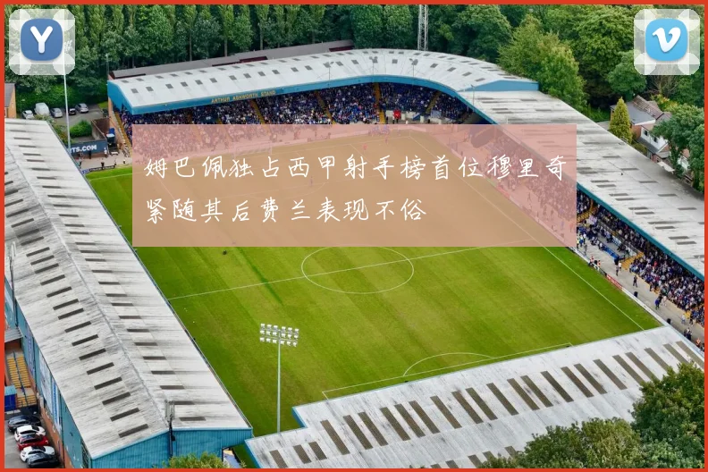 姆巴佩独占西甲射手榜首位穆里奇紧随其后费兰表现不俗
