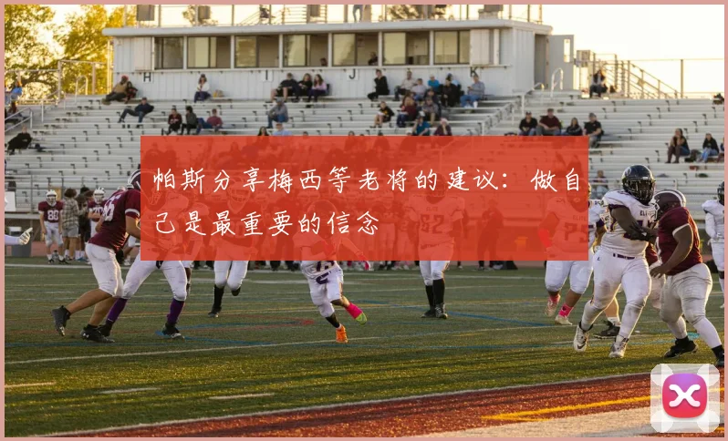 帕斯分享梅西等老将的建议：做自己是最重要的信念