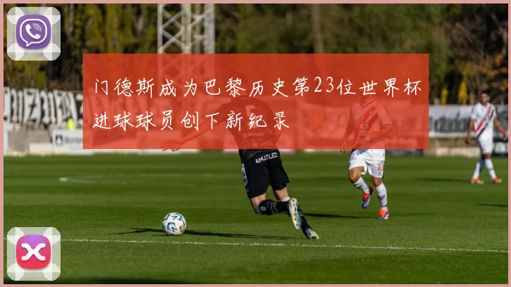 门德斯成为巴黎历史第23位世界杯进球球员创下新纪录