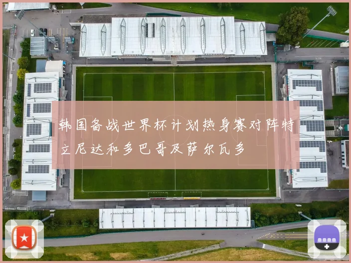 韩国备战世界杯计划热身赛对阵特立尼达和多巴哥及萨尔瓦多