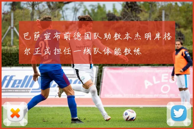 巴萨宣布前德国队助教本杰明库格尔正式担任一线队体能教练