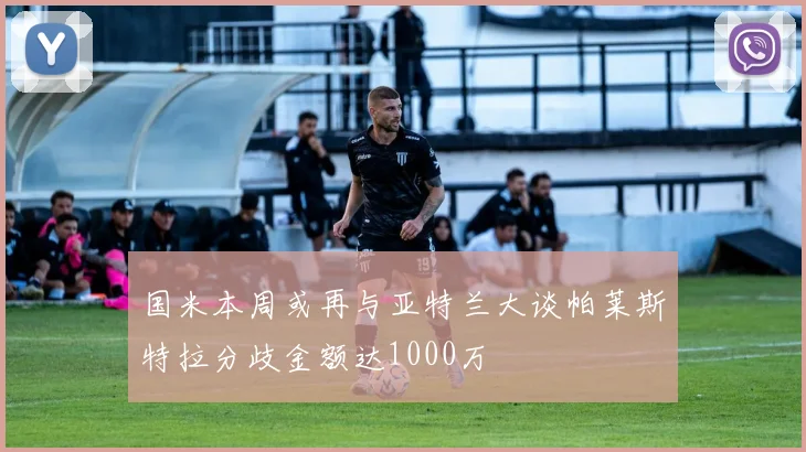国米本周或再与亚特兰大谈帕莱斯特拉分歧金额达1000万