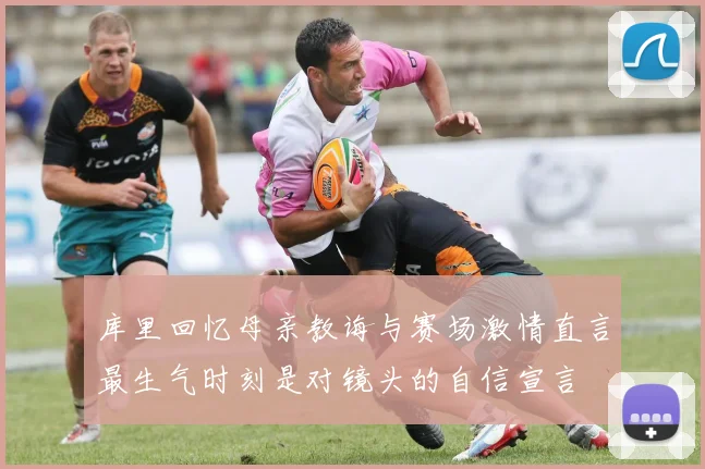 库里回忆母亲教诲与赛场激情直言最生气时刻是对镜头的自信宣言