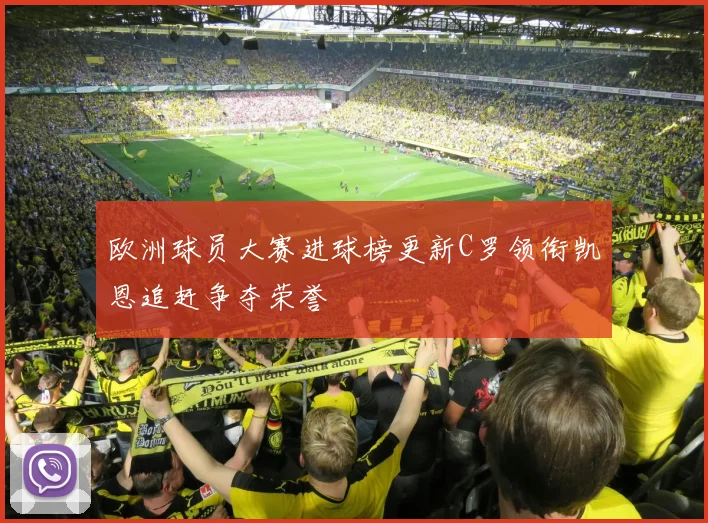 欧洲球员大赛进球榜更新C罗领衔凯恩追赶争夺荣誉
