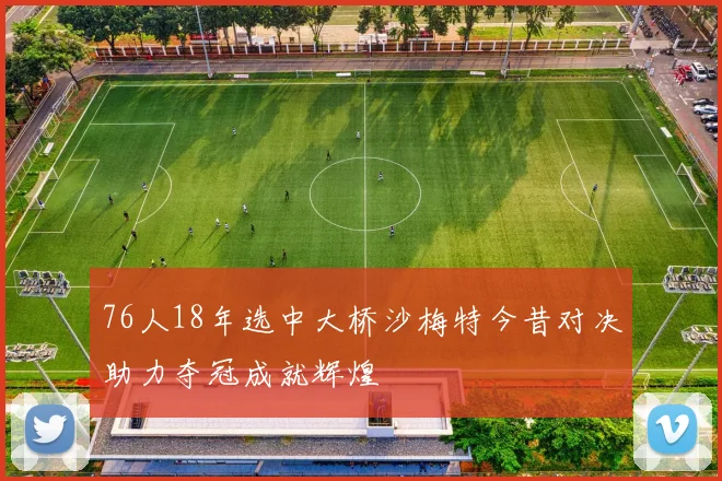 76人18年选中大桥沙梅特今昔对决助力夺冠成就辉煌