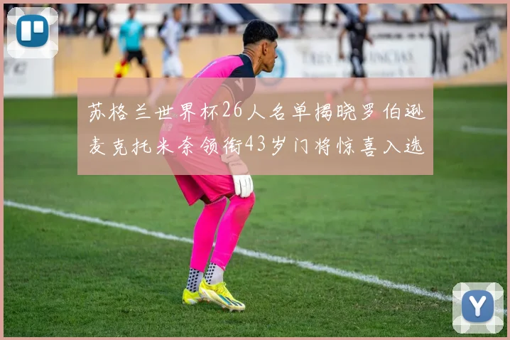 苏格兰世界杯26人名单揭晓罗伯逊麦克托米奈领衔43岁门将惊喜入选