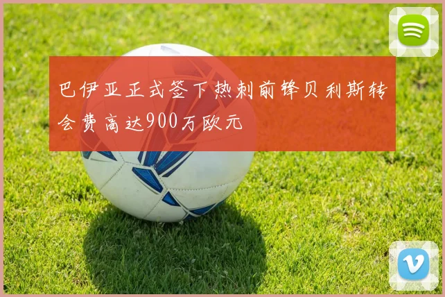 巴伊亚正式签下热刺前锋贝利斯转会费高达900万欧元