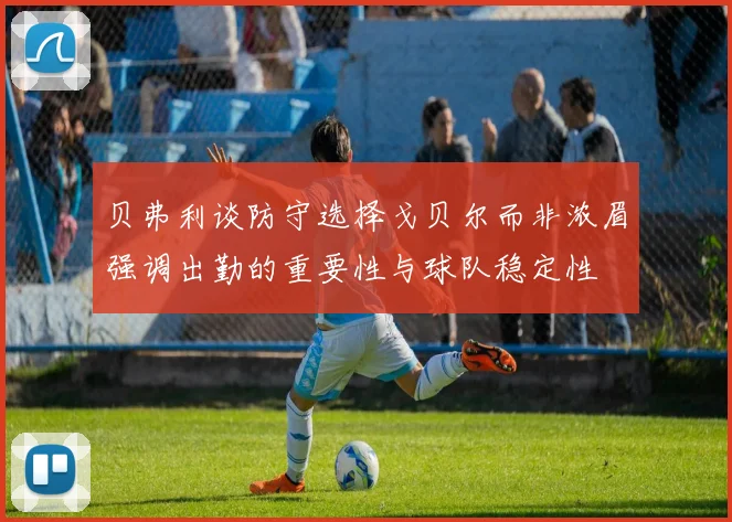 贝弗利谈防守选择戈贝尔而非浓眉强调出勤的重要性与球队稳定性